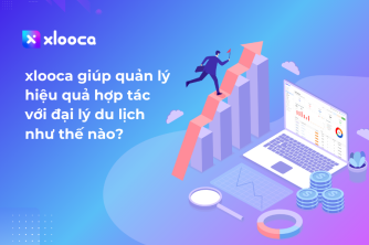 Nền tảng số xlooca giúp quản lý hiệu quả hợp tác với Đại lý Du lịch như thế nào?